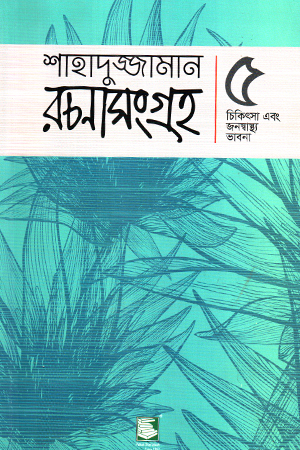 শাহাদুজ্জামান রচনাসংগ্রহ : ৫ চিকিৎসা এবং জনস্বাস্থ্য ভাবনা 