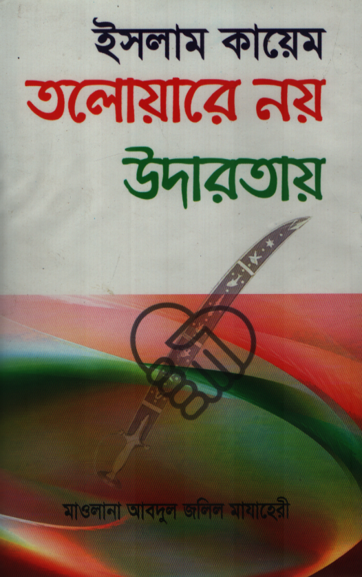 ইসলাম কায়েম তলোয়ারে নয় উদারতায়