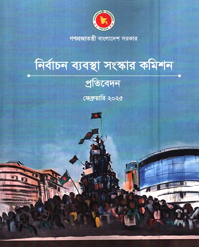 নির্বাচন ব্যবস্থা সংস্কার কমিশন প্রতিবেদন ফেব্রুয়ারি ২০২৫  
