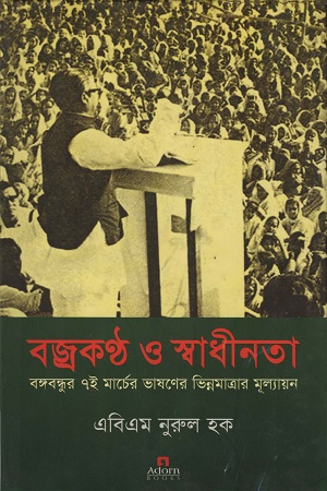 বজ্রকণ্ঠ ও স্বাধীনতা বঙ্গবন্ধুর ৭ই মার্চের ভাষণের ভিন্নমাত্রার মূল্যায়ন