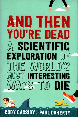 And Then You're Dead: A Scientific Exploration of the World's Most Interesting Ways to Die