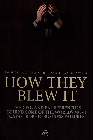 How They Blew It: The CEOs and Entrepreneurs Behind Some of the World's Most Catastrophic Business Failures