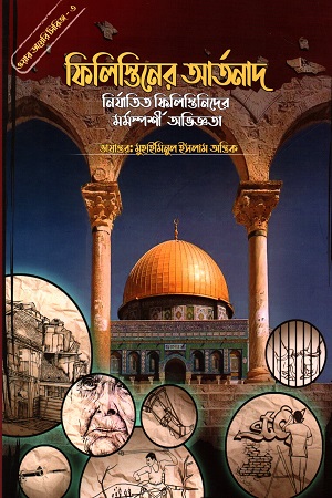 ওয়ার ডায়েরি সিরিজ - ৩: ফিলিস্তিনের আর্তনাদ - নির্যাতিত ফিলিস্তিনিদের মর্মস্পর্শী অভিজ্ঞতা