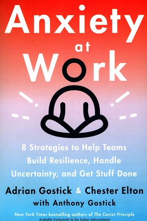 Anxiety At Work : 8 Strategies To Help Teams Build Resilience, Handle Uncertainty, And Get Stuff Done