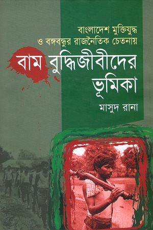 বাংলাদেশ মুক্তিযুদ্ধ ও বঙ্গবন্ধুর রাজনৈতিক চেতনায় বাম বুদ্ধিজীবীদের ভূমিকা