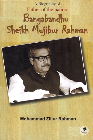 A Biography of Father of The Nation Bangabandhu Sheikh Mujibur Rahman