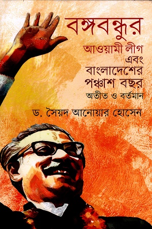 বঙ্গবন্ধুর আওয়ামী লীগ এবং বাংলাদেশের পঞ্চাশ বছর অতীত ও বর্তমান