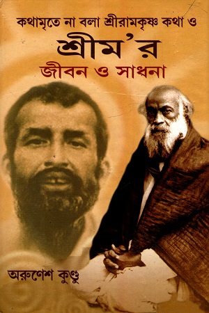 কথামৃতে না বলা শ্রীরামকৃষ্ণ কথা ও শ্রীম’র জীবন ও সাধনা