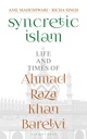 Syncretic Islam: Life and Times of Ahmad Raza Khan Barelvi