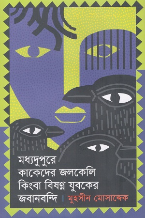 [9789849708797] মধ্যদুপুরে কাকেদের জলকেলি কিংবা বিষণ্ণ যুবকের জবানবন্দি