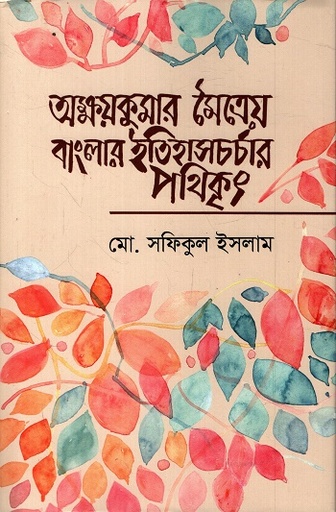 [9789843906304] অক্ষয়কুমার মৈত্রেয় বাংলার ইতিহাসচর্চার পথিকৃৎ