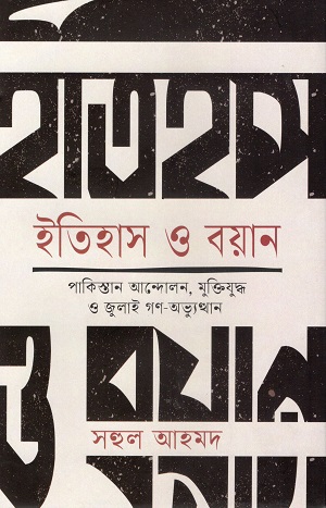 [9789849210580] ইতিহাস ও বয়ান : পাকিস্তান আন্দোলন, মুক্তিযুদ্ধ ও জুলাই গণ-অভ্যুত্থান