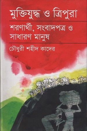 [9789844321595] মুক্তিযুদ্ধ ও ত্রিপুরা শরণার্থী,সংবাদপত্র ও সাধারণ মানুষ