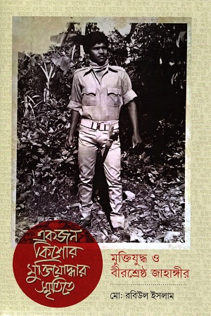[9789845063388] একজন কিশোর মুক্তিযোদ্ধার স্মৃতিতে মুক্তিযুদ্ধ ও বীরশ্রেষ্ঠ জাহাঙ্গীর