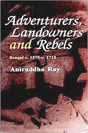 [812150743x] Adventures, Landowners and Rebels : Bengal 1575-1715