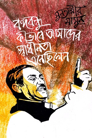 [9847015602826] বঙ্গবন্ধু কীভাবে আমাদের স্বাধীনতা এনেছিলেন