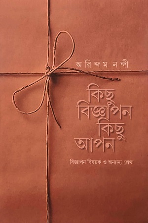 [9788195852635] কিছু বিজ্ঞাপন কিছু আপন বিজ্ঞাপন বিষয়ক ও অন্যান্য লেখা