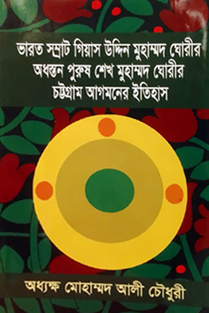 [9789849645382] ভারত সম্রাট গিয়াস উদ্দিন মুহাম্মদ ঘোরীর অধস্তন পুরুষ শেখ মুহাম্মদ ঘোরীর চট্টগ্রাম আগমনের ইতিহাস
