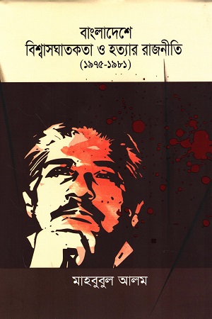 [9789849814795] বাংলাদেশে বিশ্বাসঘাতকতা ও হত্যার রাজনীতি ১৯৭৫-১৯৮১